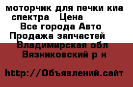 моторчик для печки киа спектра › Цена ­ 1 500 - Все города Авто » Продажа запчастей   . Владимирская обл.,Вязниковский р-н